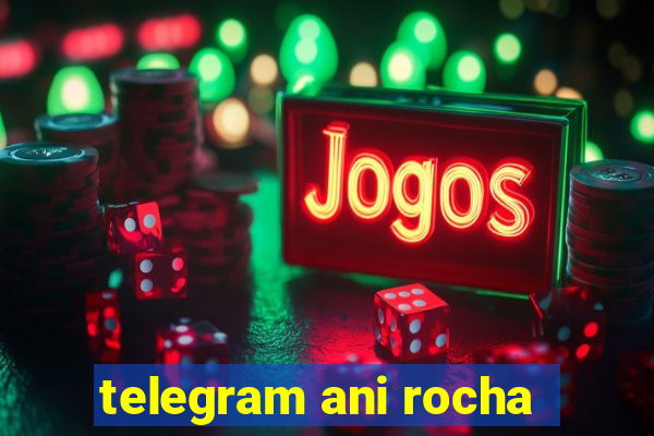 telegram ani rocha